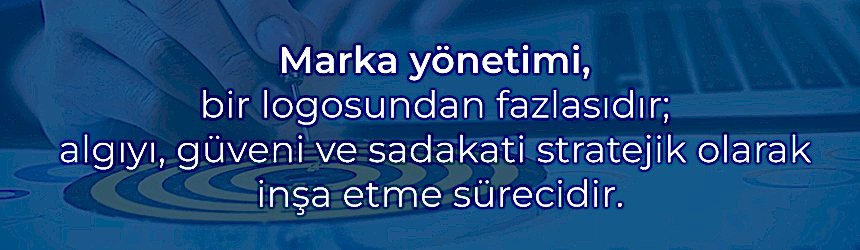 Marka yönetimi güven ve algı inşasıdır.