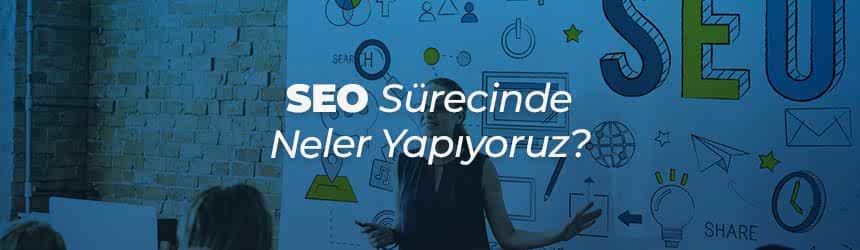 SEO Sürecinde Neler Yapıyoruz? SEO Sürecinde Neler Yapıyoruz?
